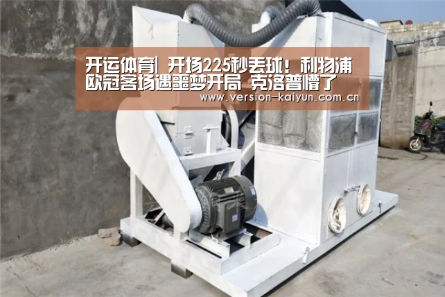开运体育|
开场225秒丢球!利物浦欧冠客场遇噩梦开局 克洛普懵了(图2) 开运体育