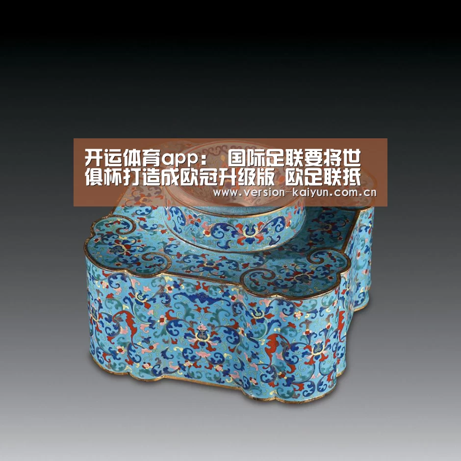 开运体育app:
国际足联要将世俱杯打造成欧冠升级版 欧足联抵制:我们不参赛(图3) 开运体育