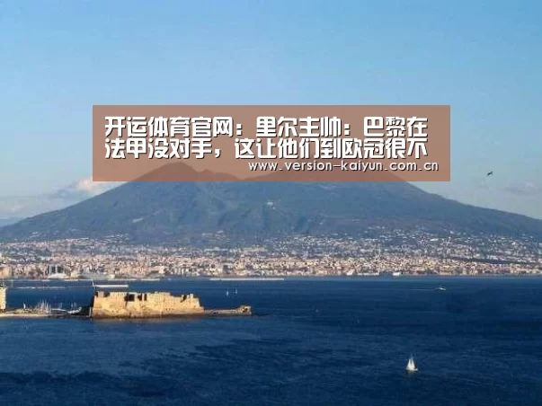 开运体育官网:里尔主帅:巴黎在法甲没对手,这让他们到欧冠很不适应(图1) 开运体育