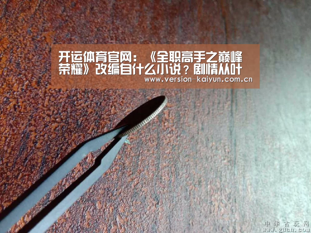 开运体育官网:《全职高手之巅峰荣耀》改编自什么小说?剧情从叶修什么时候开始(图1) 开运体育app