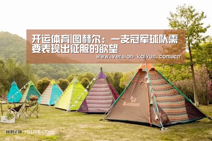 开运体育|图赫尔:一支冠军球队需要表现出征服的欲望(图4) 开运体育官网